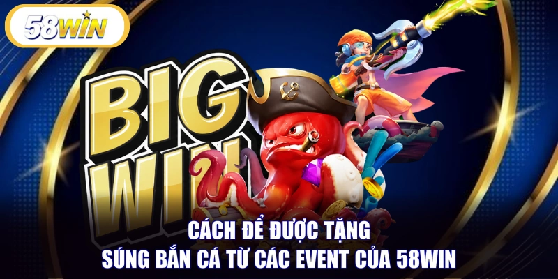 Cách để được tặng súng bắn cá từ các event của 58WIN