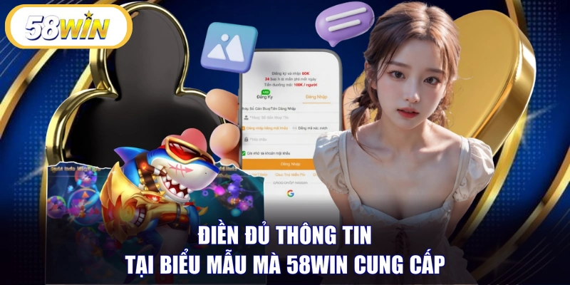 Điền đủ thông tin tại biểu mẫu mà 58WIN cung cấp