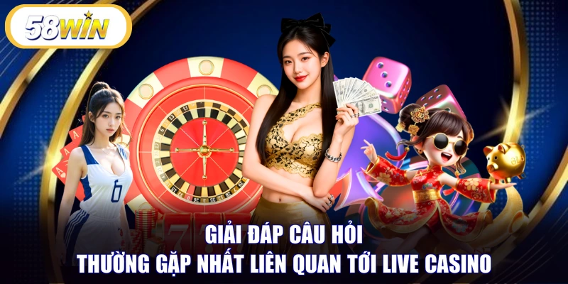 Giải đáp câu hỏi thường gặp nhất liên quan tới Live Casino