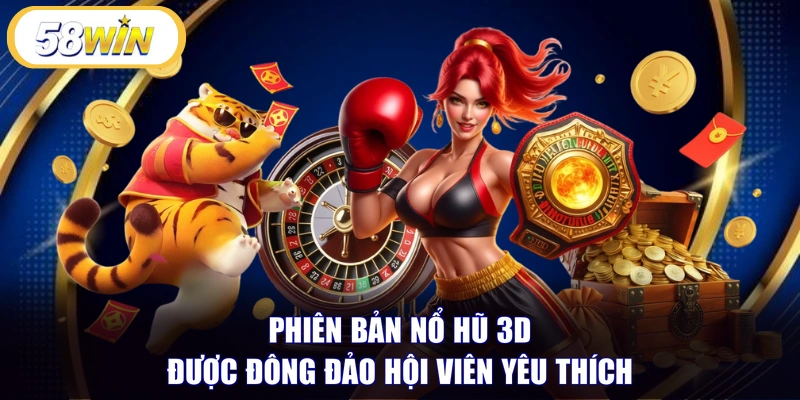 Phiên bản nổ hũ 3D được đông đảo hội viên yêu thích