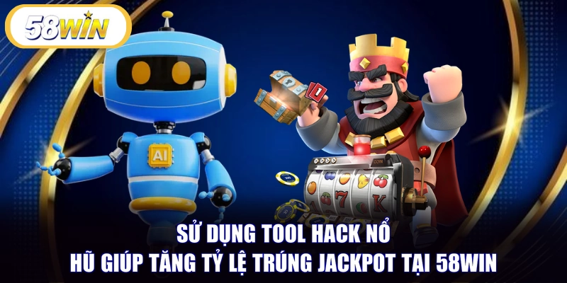 Sử dụng tool hack nổ hũ giúp tăng tỷ lệ trúng Jackpot tại 58WIN