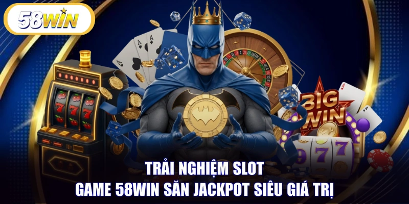 Trải nghiệm Slot game 58WIN săn Jackpot siêu giá trị 
