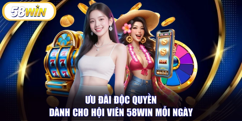 Ưu đãi độc quyền dành cho hội viên 58WIN mỗi ngày 